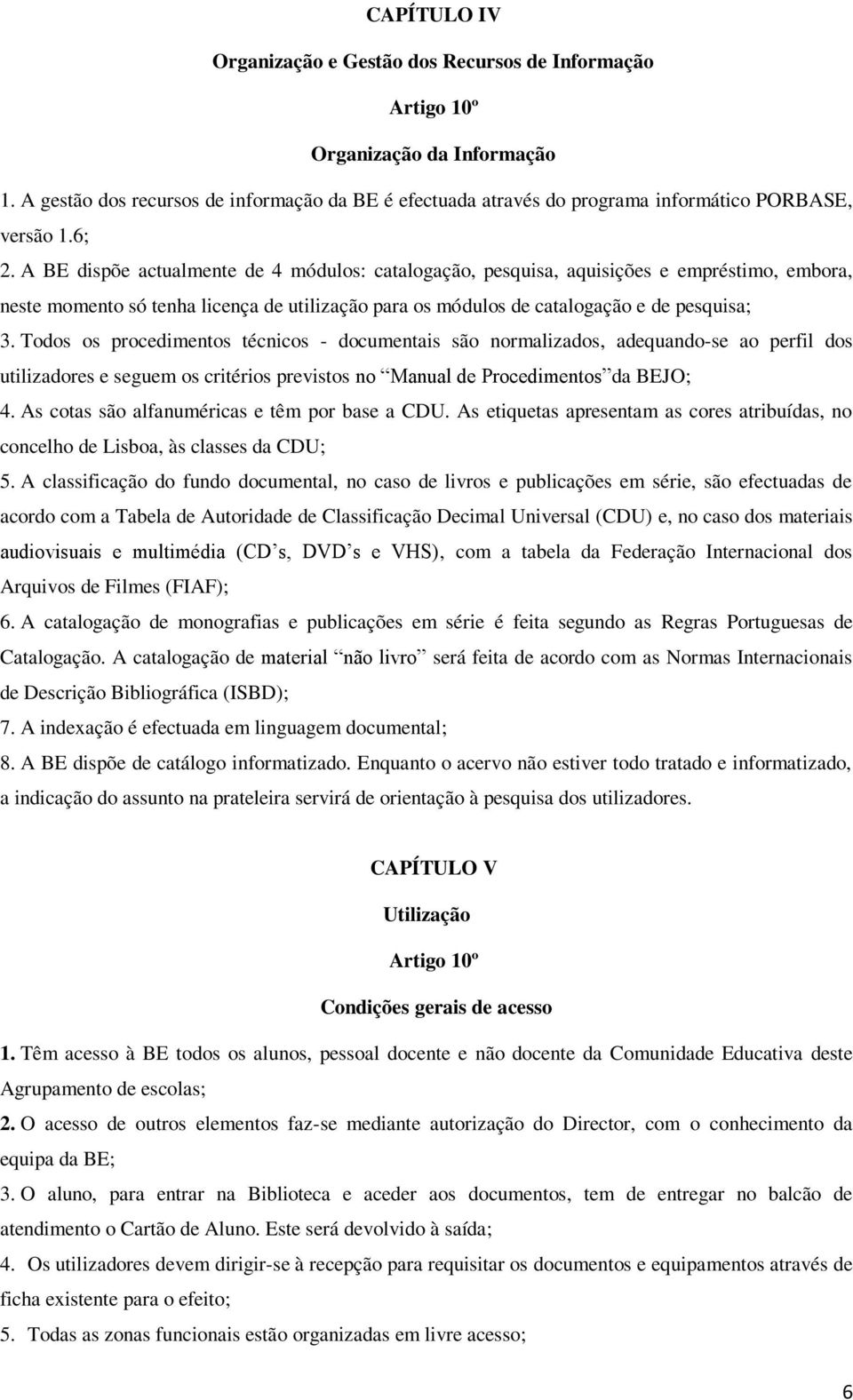 A BE dispõe actualmente de 4 módulos: catalogação, pesquisa, aquisições e empréstimo, embora, neste momento só tenha licença de utilização para os módulos de catalogação e de pesquisa; 3.