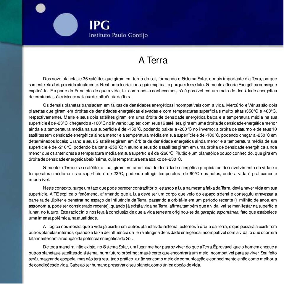 Ela parte do Princípio de que a vida, tal como nós a conhecemos, só é possível em um meio de densidade energética determinada, só existente na faixa de influência da Terra.