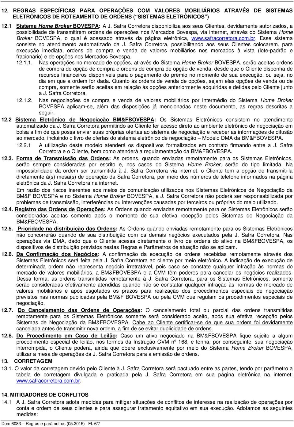 BOVESPA, o qual é acessado através da página eletrônica, www.safracorretora.com.br. Esse sistema consiste no atendimento automatizado da J.