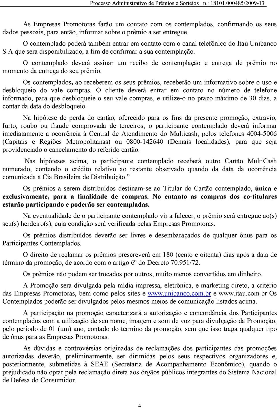 O contemplado deverá assinar um recibo de contemplação e entrega de prêmio no momento da entrega do seu prêmio.