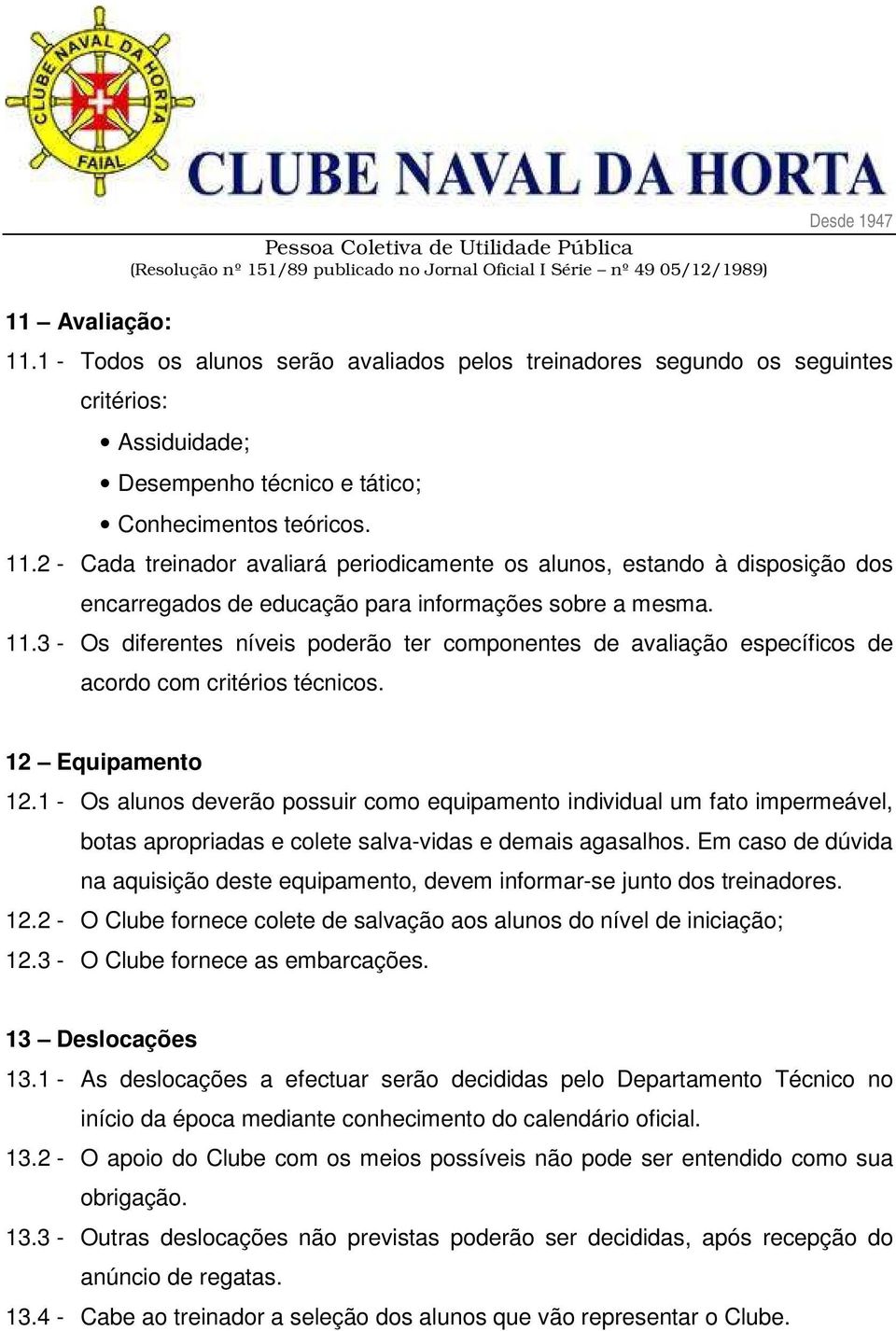 1 - Os alunos deverão possuir como equipamento individual um fato impermeável, botas apropriadas e colete salva-vidas e demais agasalhos.