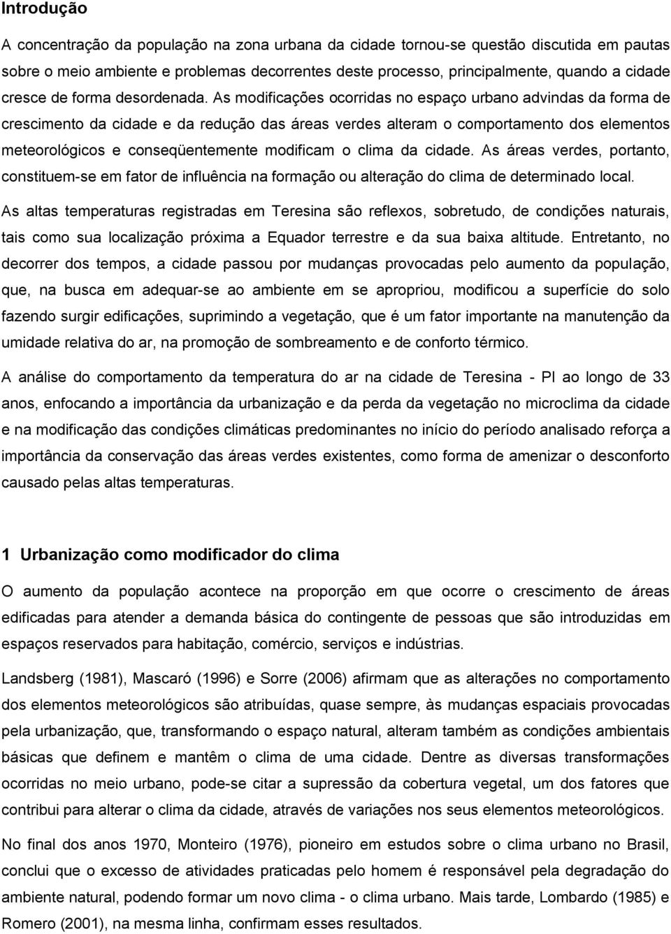 As modificações ocorridas no espaço urbano advindas da forma de crescimento da cidade e da redução das áreas verdes alteram o comportamento dos elementos meteorológicos e conseqüentemente modificam o