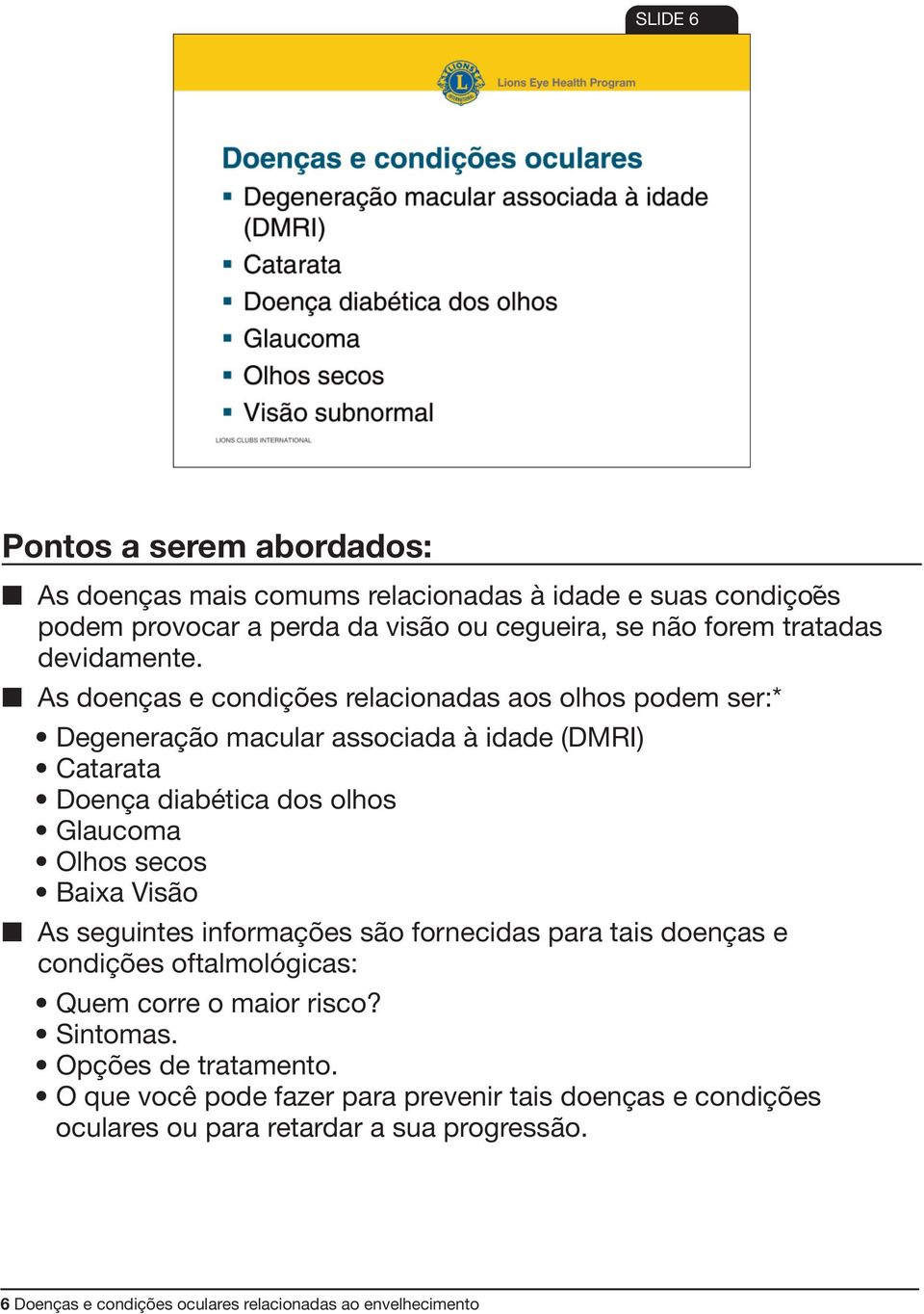 secos Baixa Visão As seguintes informações são fornecidas para tais doenças e condições oftalmológicas: Quem corre o maior risco? Sintomas.