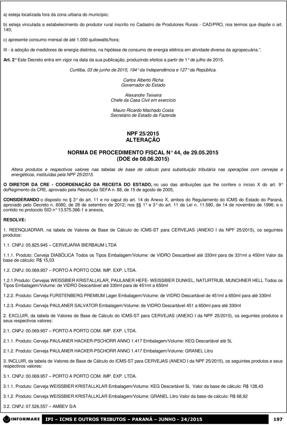 2 Este Decreto entra em vigor na data da sua publicação, produzindo efeitos a partir de 1 de julho de 2015. Curitiba, 03 de junho de 2015, 194 da Independência e 127 da República.