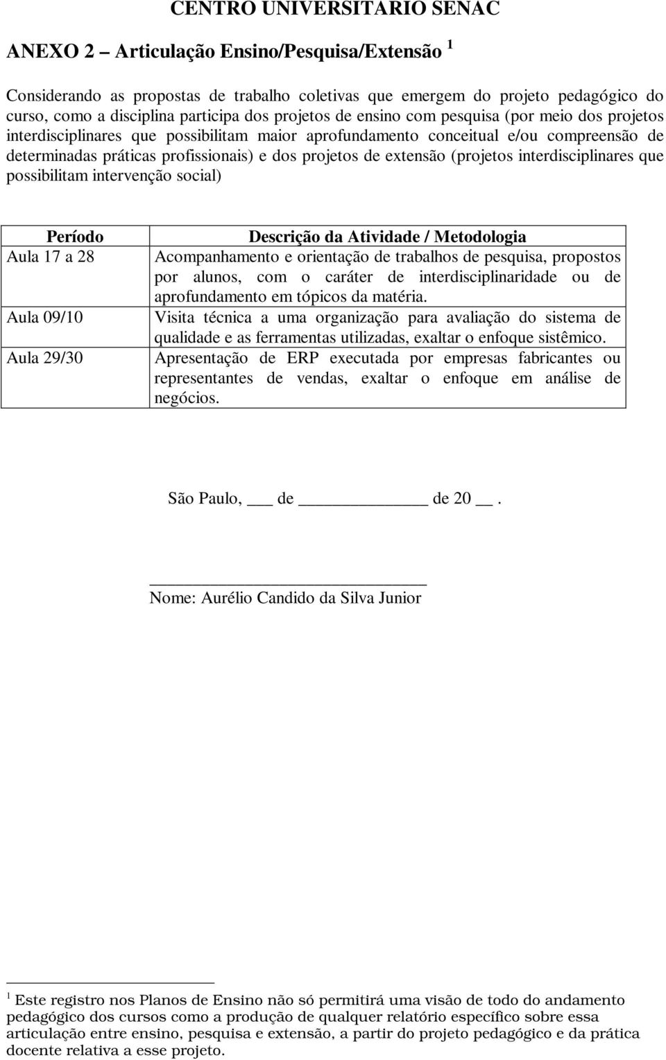 interdisciplinares que possibilitam intervenção social) Período Aula 17 a 28 Aula 09/10 Aula 29/30 Descrição da Atividade / Metodologia Acompanhamento e orientação de trabalhos de pesquisa, propostos