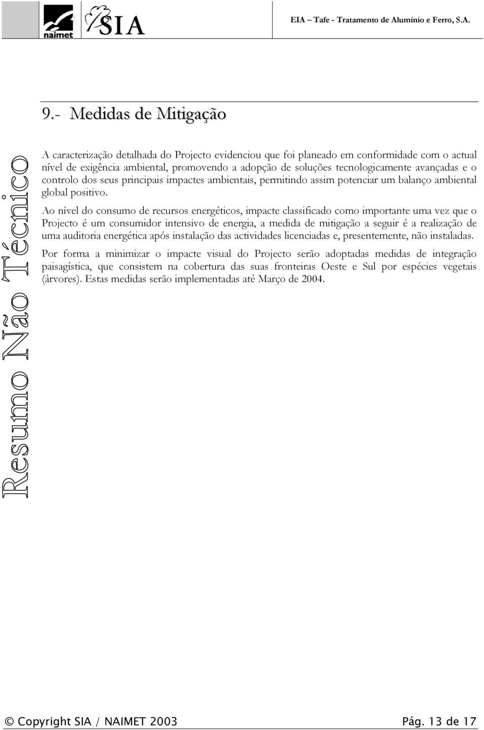 Ao nível do consumo de recursos energéticos, impacte classificado como importante uma vez que o Projecto é um consumidor intensivo de energia, a medida de mitigação a seguir é a realização de uma