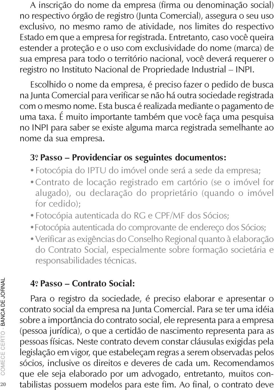 Entretanto, caso você queira estender a proteção e o uso com exclusividade do nome (marca) de sua empresa para todo o território nacional, você deverá requerer o registro no Instituto Nacional de