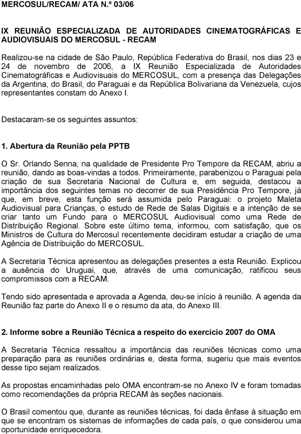 2006, a IX Reunião Especializada de Autoridades Cinematográficas e Audiovisuais do MERCOSUL, com a presença das Delegações da Argentina, do Brasil, do Paraguai e da República Bolivariana da