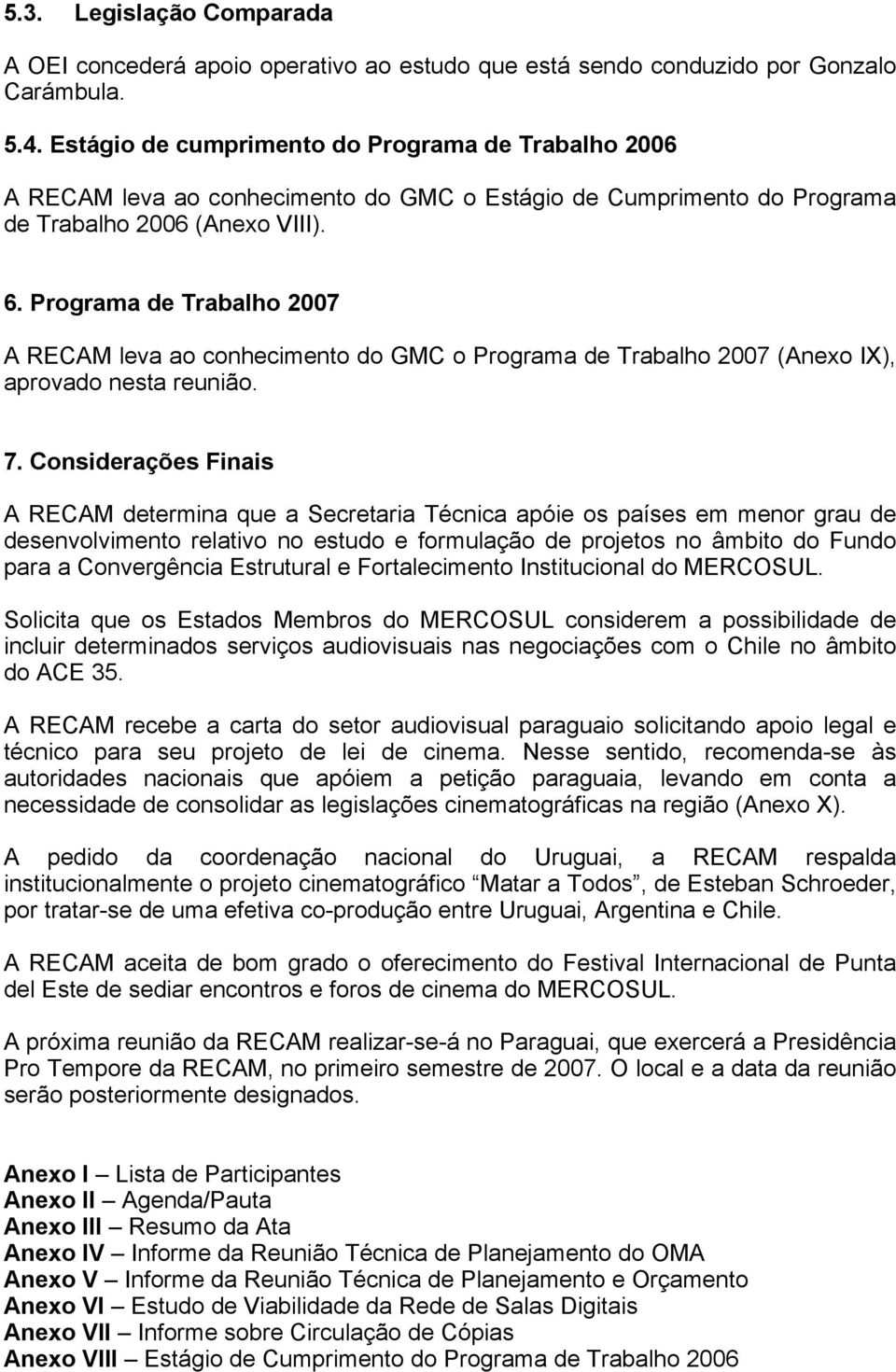 Programa de Trabalho 2007 A RECAM leva ao conhecimento do GMC o Programa de Trabalho 2007 (Anexo IX), aprovado nesta reunião. 7.