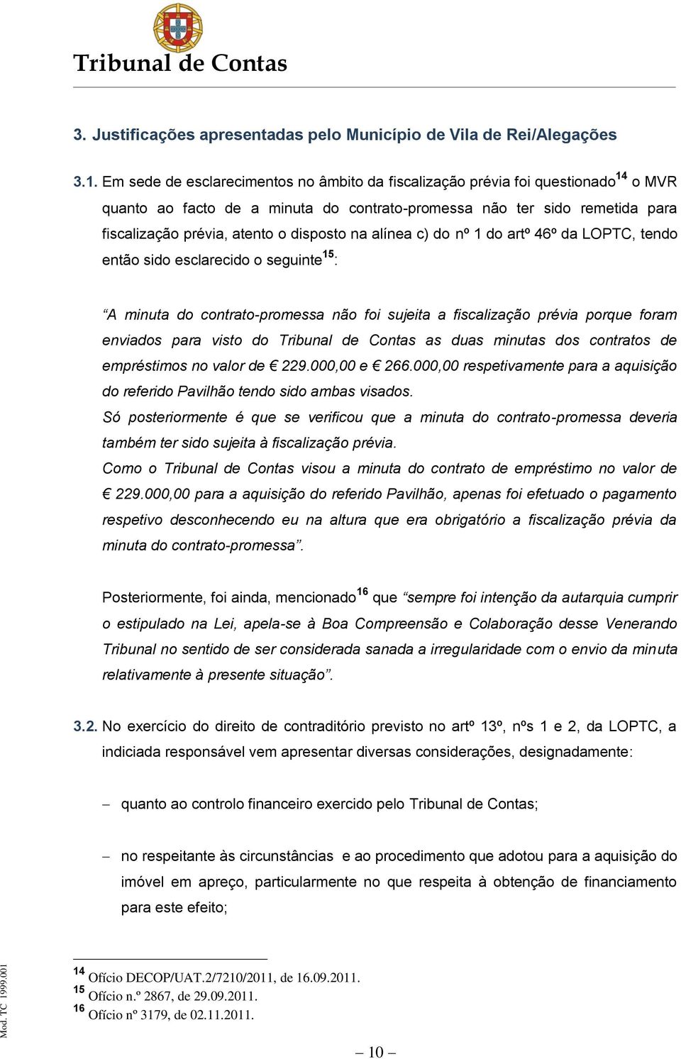 na alínea c) do nº 1 do artº 46º da LOPTC, tendo então sido esclarecido o seguinte 15 : A minuta do contrato-promessa não foi sujeita a fiscalização prévia porque foram enviados para visto do as duas