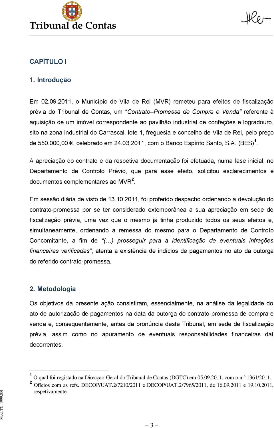 de confeções e logradouro, sito na zona industrial do Carrascal, lote 1, freguesia e concelho de Vila de Rei, pelo preço de 550.000,00, celebrado em 24.03.2011, com o Banco Espírito Santo, S.A.