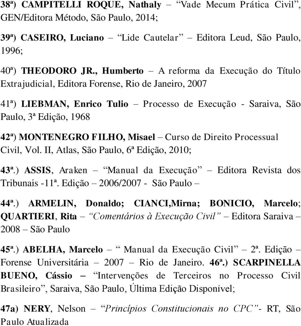 FILHO, Misael Curso de Direito Processual Civil, Vol. II, Atlas, São Paulo, 6ª Edição, 2010; 43ª.) ASSIS, Araken Manual da Execução Editora Revista dos Tribunais -11ª.