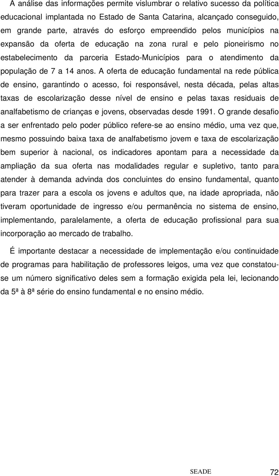 A oferta de educação fundamental na rede pública de ensino, garantindo o acesso, foi responsável, nesta década, pelas altas taxas de escolarização desse nível de ensino e pelas taxas residuais de