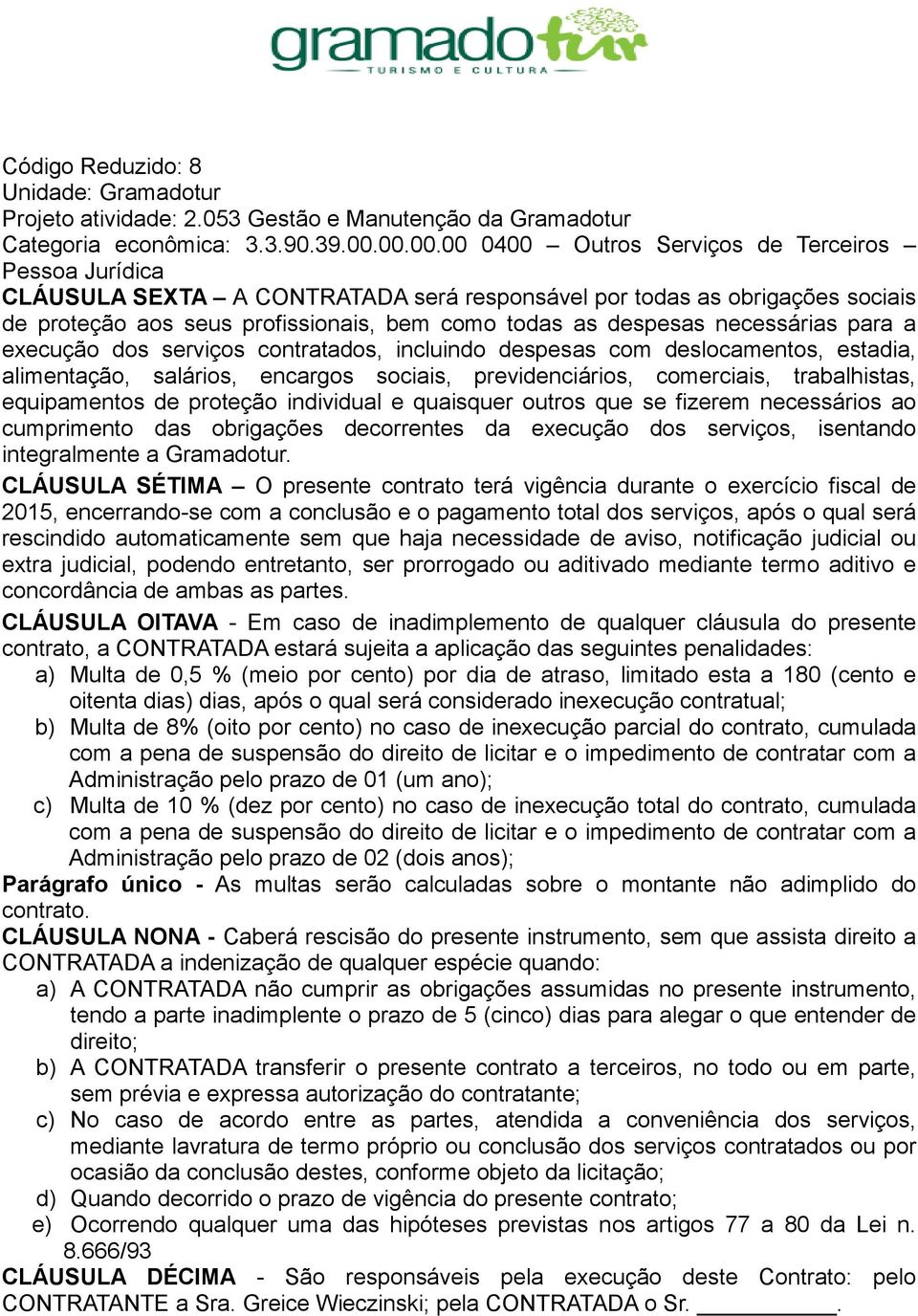 necessárias para a execução dos serviços contratados, incluindo despesas com deslocamentos, estadia, alimentação, salários, encargos sociais, previdenciários, comerciais, trabalhistas, equipamentos