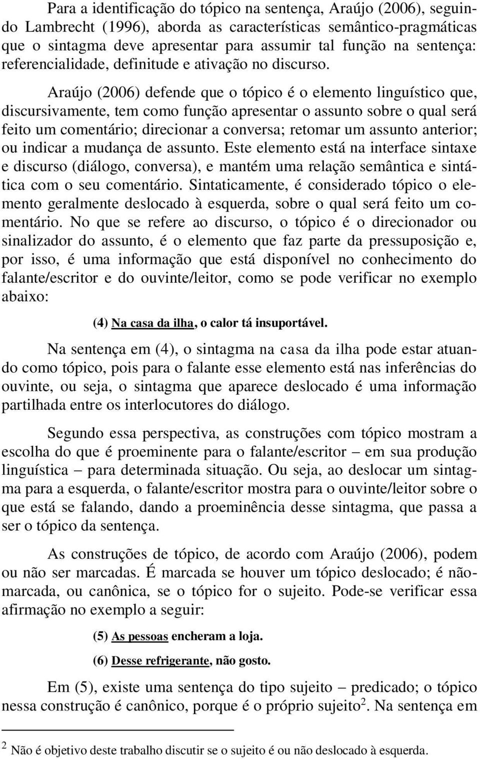 Araújo (2006) defende que o tópico é o elemento linguístico que, discursivamente, tem como função apresentar o assunto sobre o qual será feito um comentário; direcionar a conversa; retomar um assunto