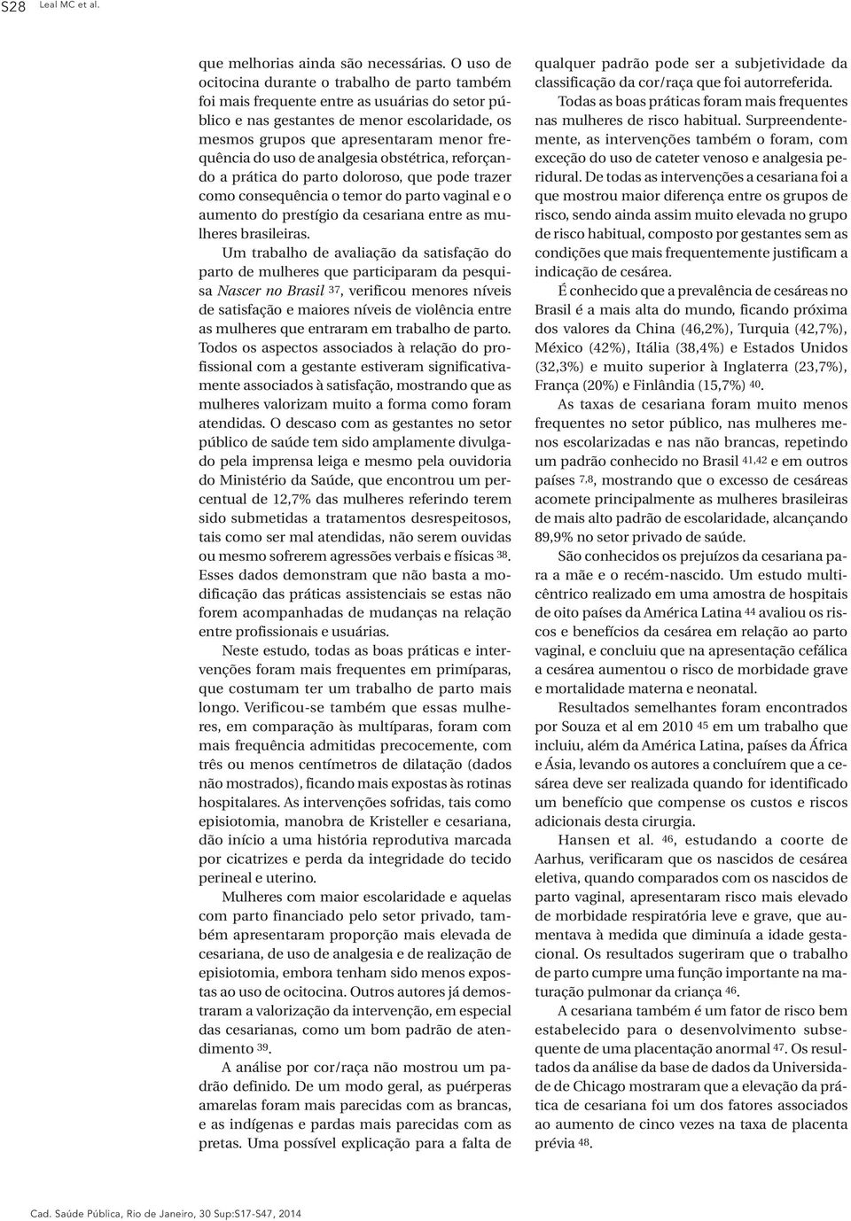 do uso de analgesia obstétrica, reforçando a prática do parto doloroso, que pode trazer como consequência o temor do parto vaginal e o aumento do prestígio da cesariana entre as mulheres brasileiras.