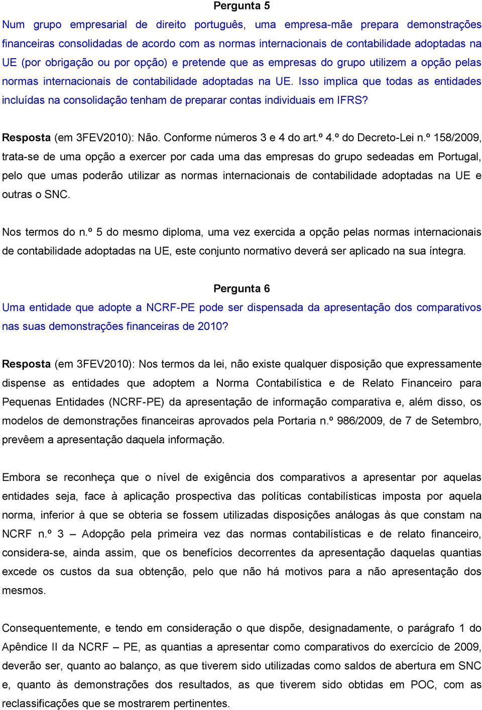 Isso implica que todas as entidades incluídas na consolidação tenham de preparar contas individuais em IFRS? Resposta (em 3FEV2010): Não. Conforme números 3 e 4 do art.º 4.º do Decreto-Lei n.