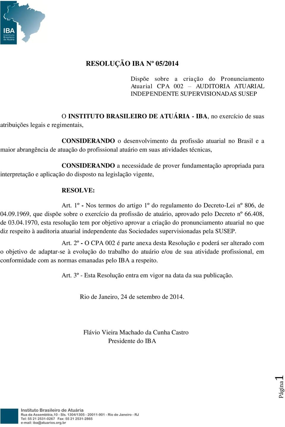 CONSIDERANDO a necessidade de prover fundamentação apropriada para interpretação e aplicação do disposto na legislação vigente, RESOLVE: Art.