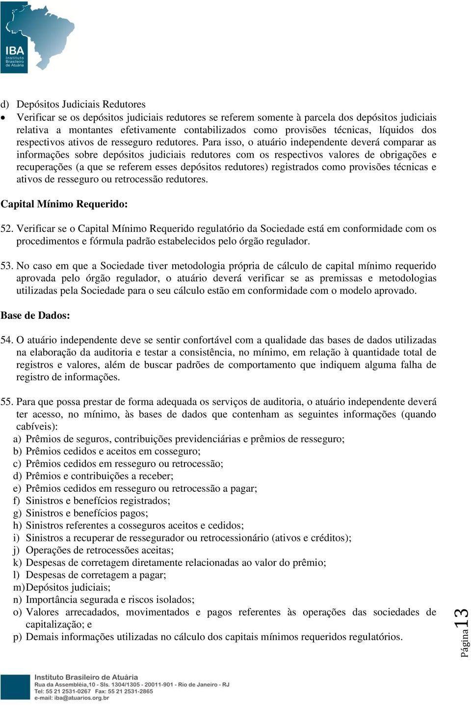 Para isso, o atuário independente deverá comparar as informações sobre depósitos judiciais redutores com os respectivos valores de obrigações e recuperações (a que se referem esses depósitos