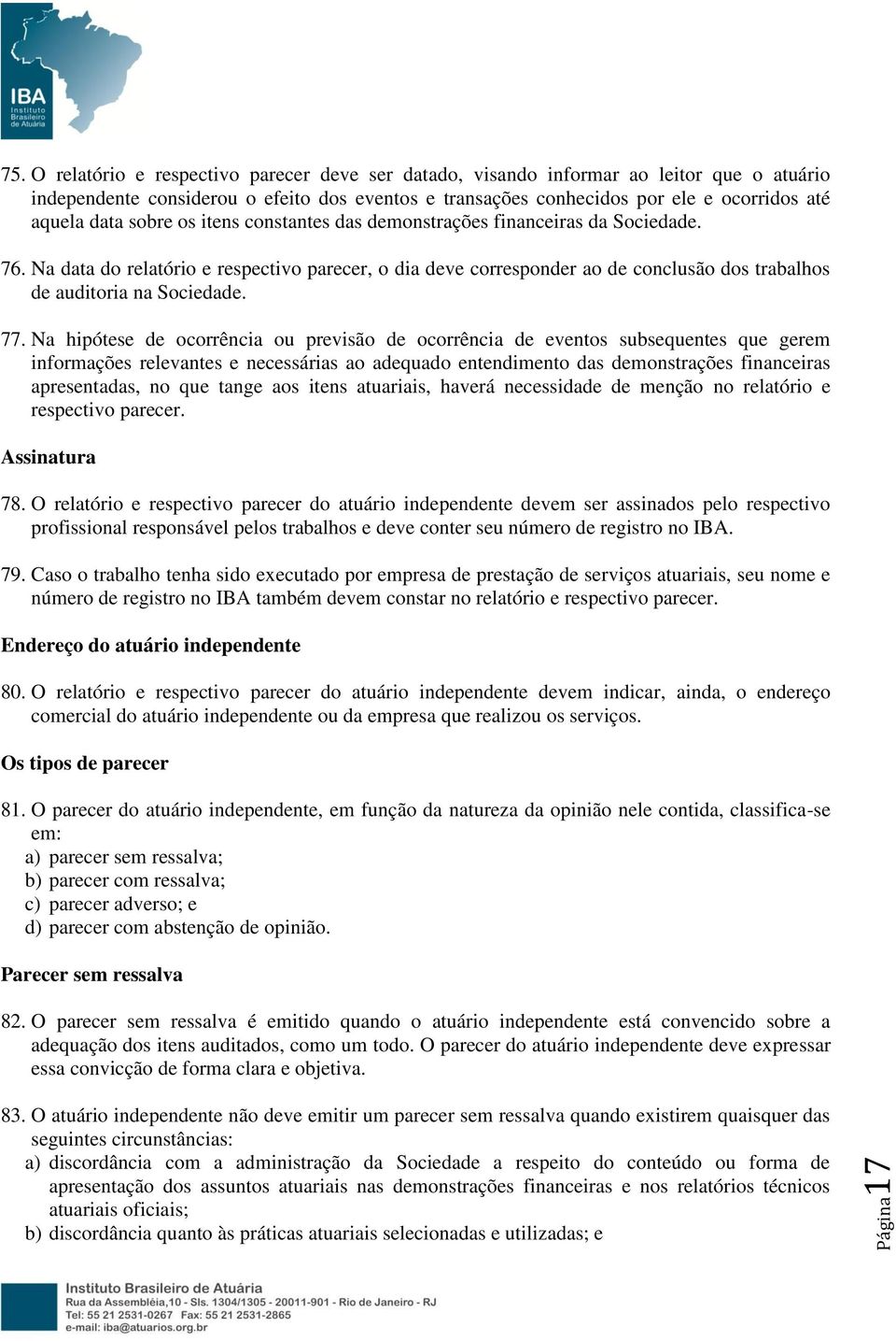 sobre os itens constantes das demonstrações financeiras da Sociedade. 76. Na data do relatório e respectivo parecer, o dia deve corresponder ao de conclusão dos trabalhos de auditoria na Sociedade.