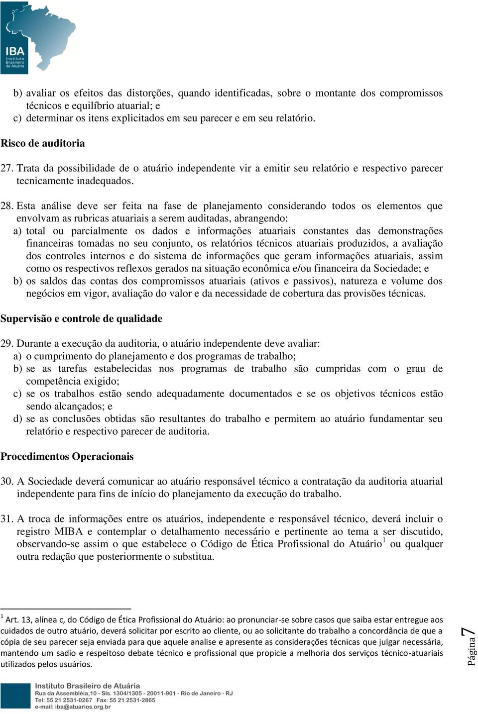 Esta análise deve ser feita na fase de planejamento considerando todos os elementos que envolvam as rubricas atuariais a serem auditadas, abrangendo: a) total ou parcialmente os dados e informações