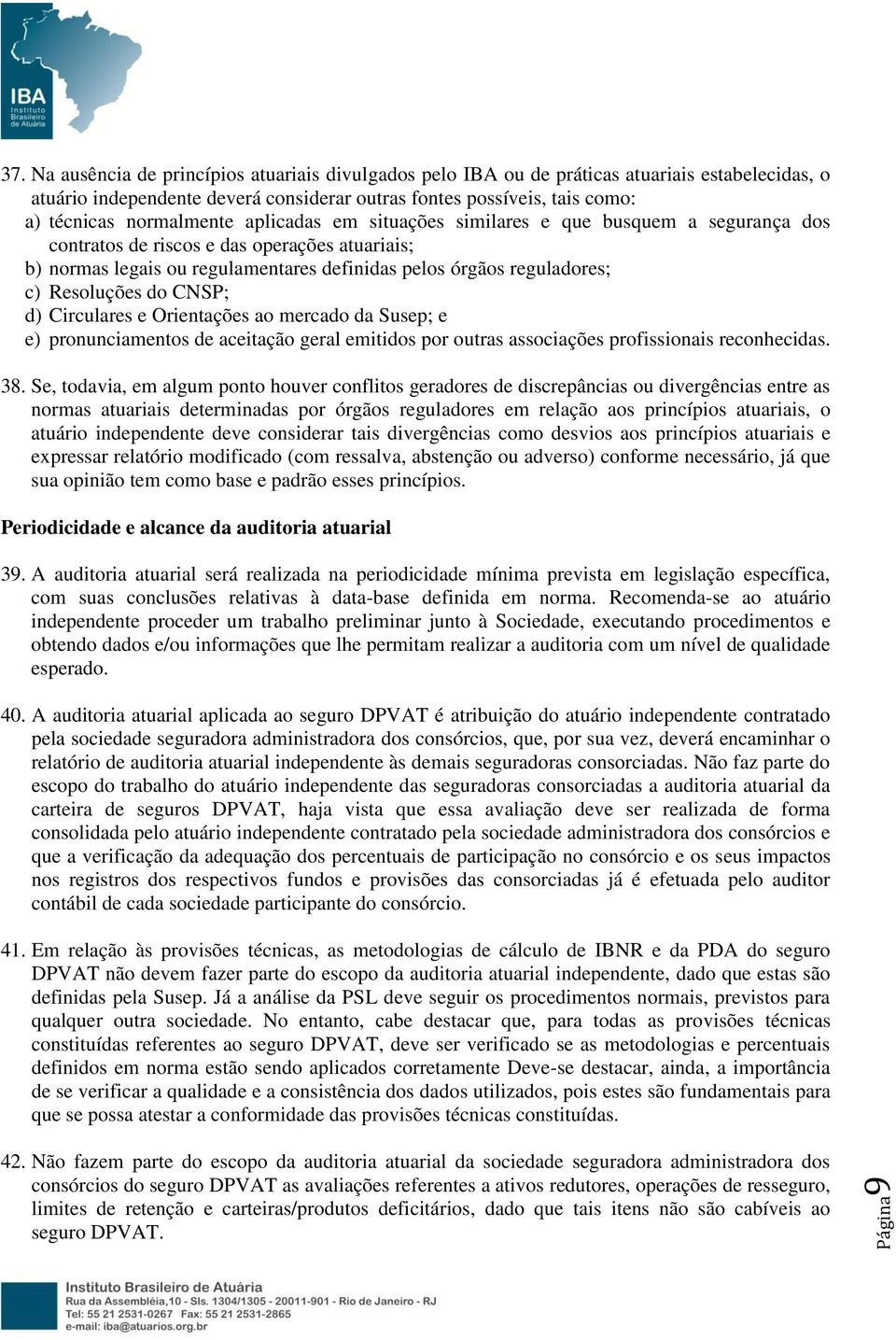 aplicadas em situações similares e que busquem a segurança dos contratos de riscos e das operações atuariais; b) normas legais ou regulamentares definidas pelos órgãos reguladores; c) Resoluções do