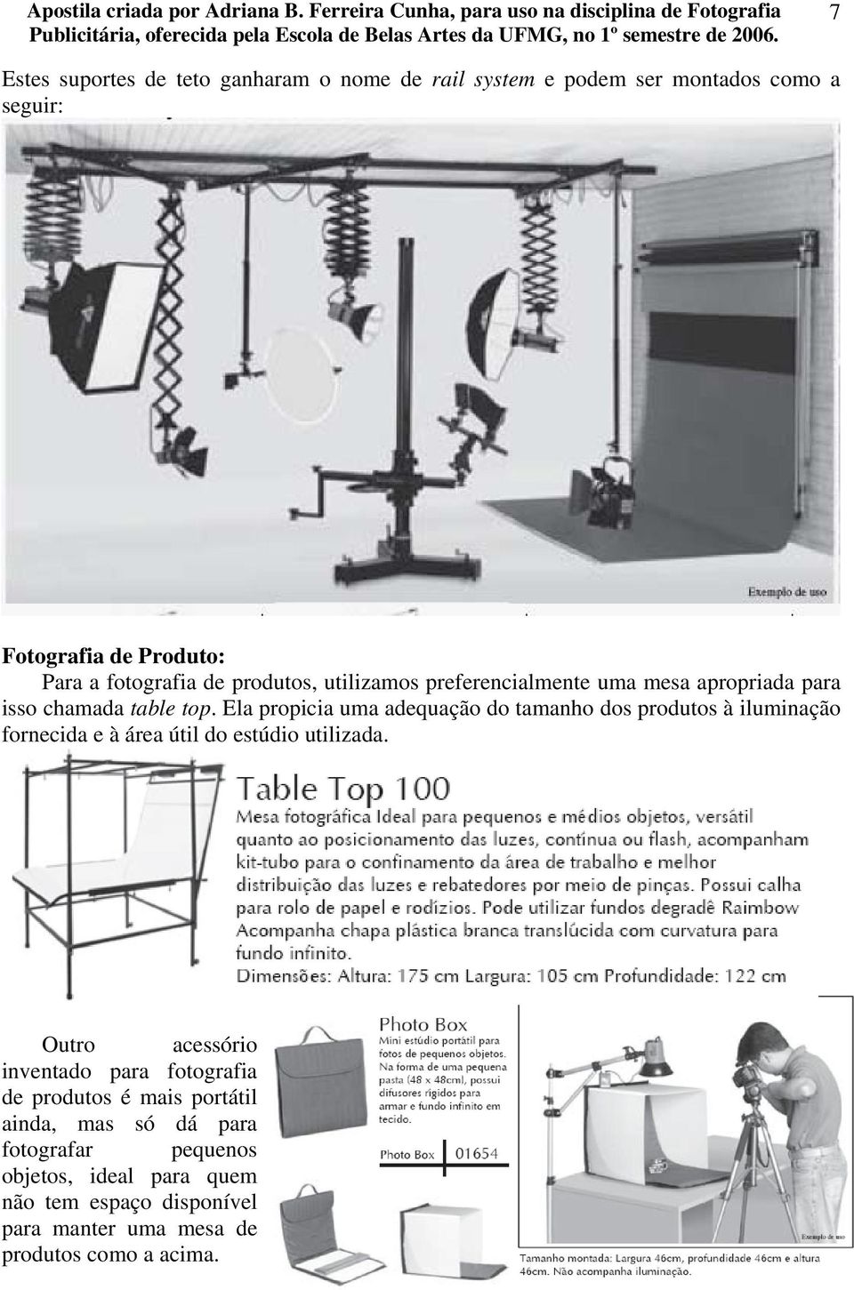 Ela propicia uma adequação do tamanho dos produtos à iluminação fornecida e à área útil do estúdio utilizada.