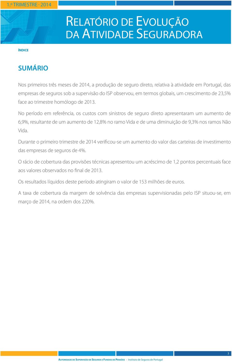 No período em referência, os custos com sinistros de seguro direto apresentaram um aumento de 6,9%, resultante de um aumento de 12,8% no ramo Vida e de uma diminuição de 9,3% nos ramos Não Vida.