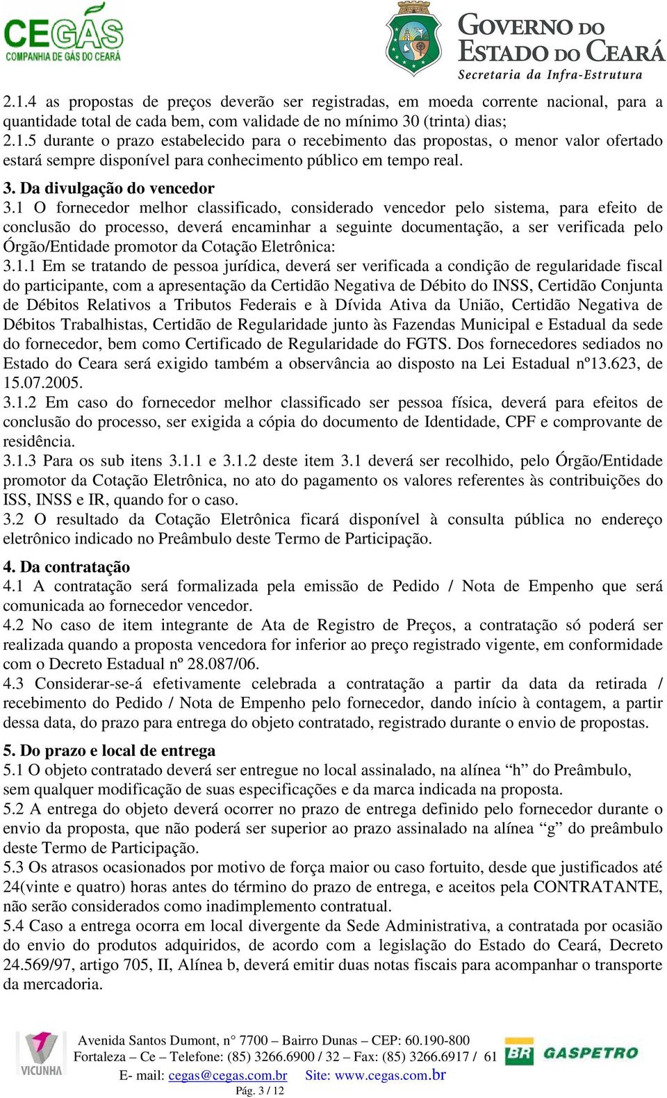 1 O fornecedor melhor classificado, considerado vencedor pelo sistema, para efeito de conclusão do processo, deverá encaminhar a seguinte documentação, a ser verificada pelo Órgão/Entidade promotor