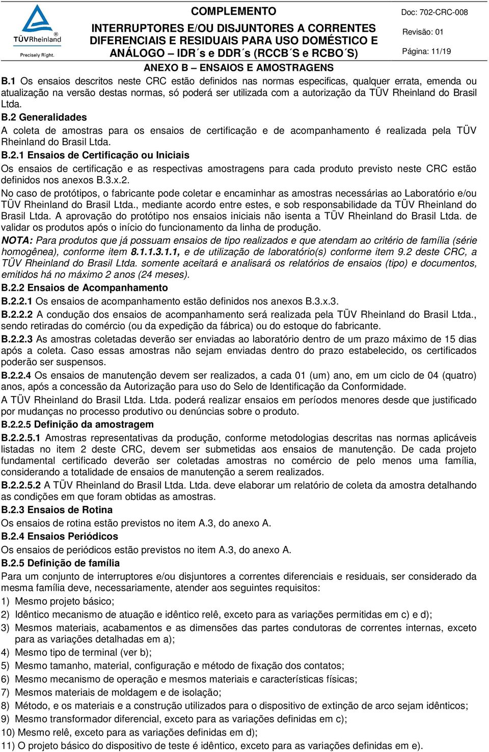 Brasil Ltda. B.2 Generalidades A coleta de amostras para os ensaios de certificação e de acompanhamento é realizada pela TÜV Rheinland do Brasil Ltda. B.2.1 Ensaios de Certificação ou Iniciais Os ensaios de certificação e as respectivas amostragens para cada produto previsto neste CRC estão definidos nos anexos B.