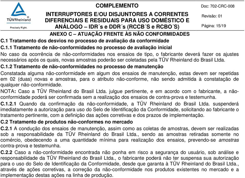 ocorrência de não-conformidades nos ensaios de tipo, o fabricante deverá fazer os ajustes necessários após os quais, novas amostras poderão ser coletadas pela TÜV Rheinland do Brasil Ltda. C.1.