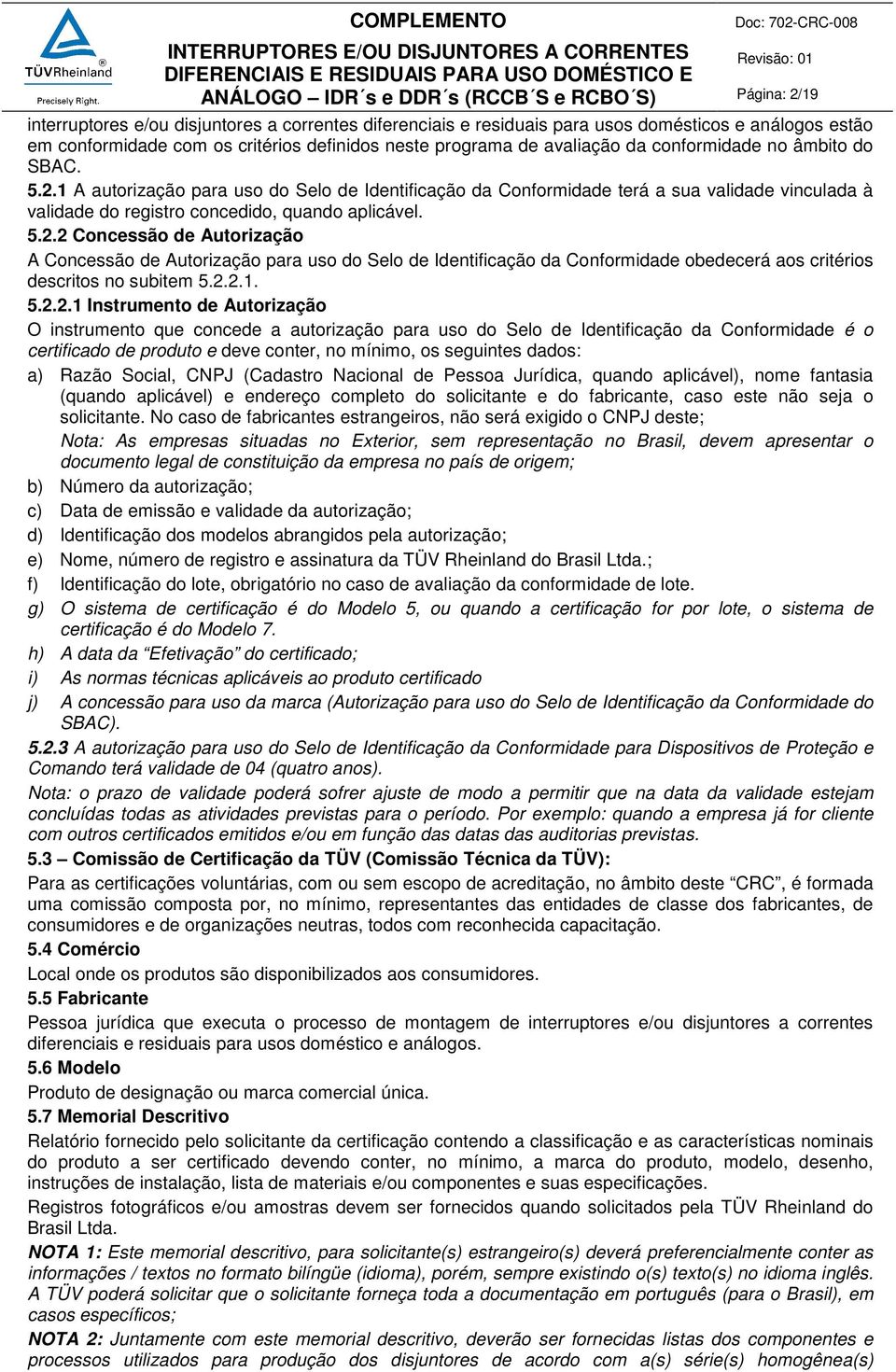 2.2.1. 5.2.2.1 Instrumento de Autorização O instrumento que concede a autorização para uso do Selo de Identificação da Conformidade é o certificado de produto e deve conter, no mínimo, os seguintes