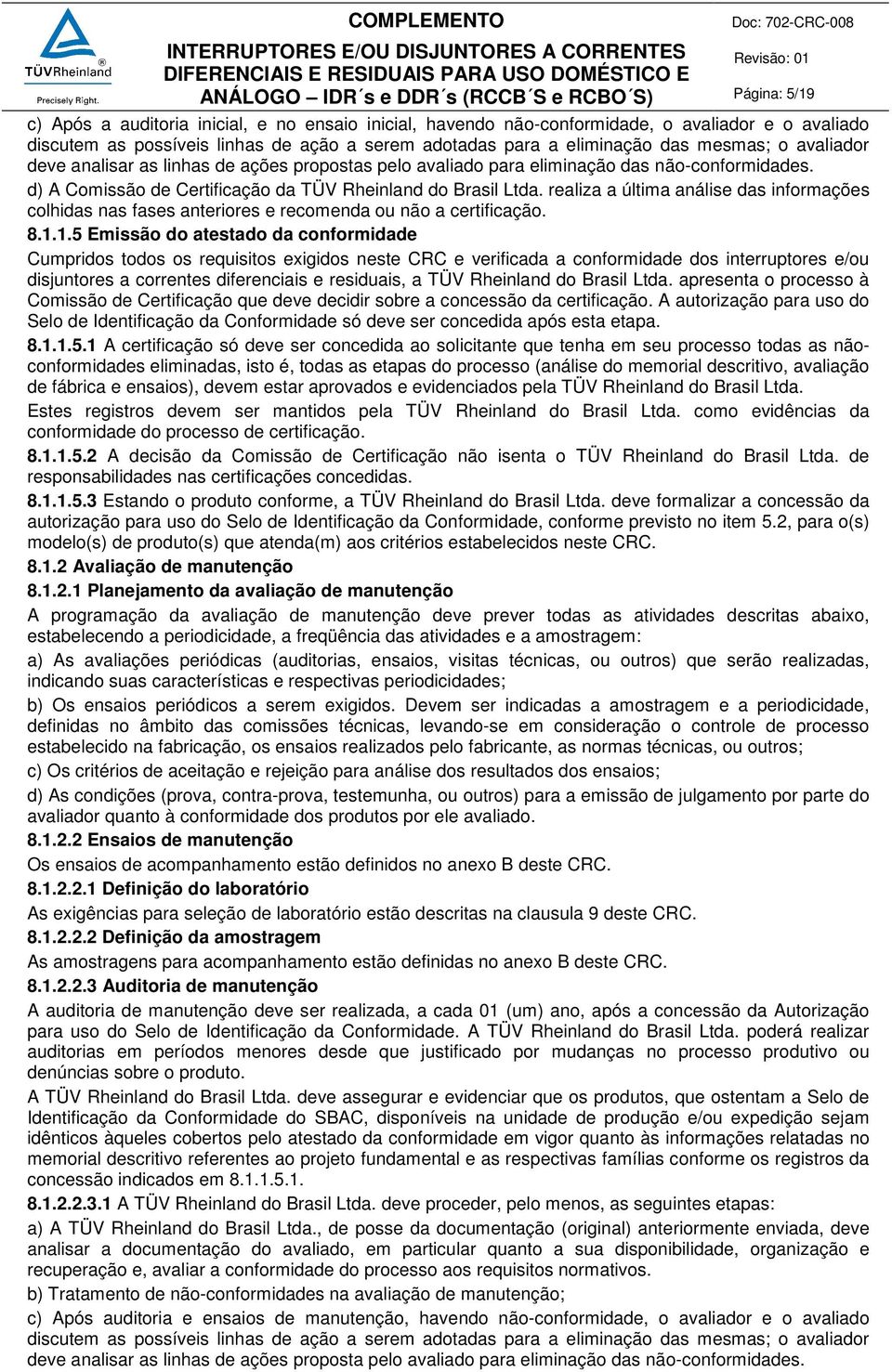 realiza a última análise das informações colhidas nas fases anteriores e recomenda ou não a certificação. 8.1.