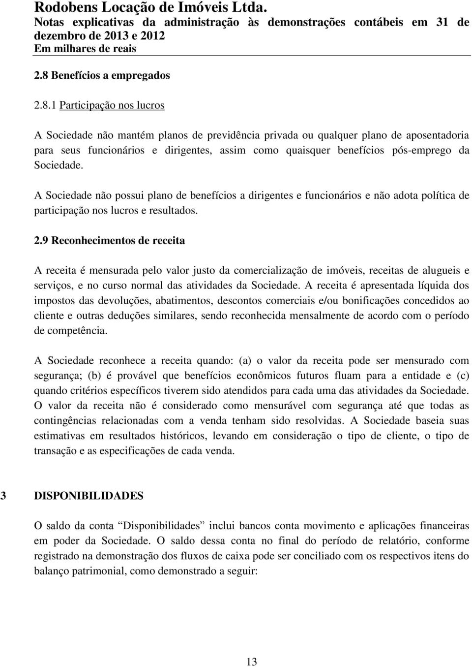 9 Reconhecimentos de receita A receita é mensurada pelo valor justo da comercialização de imóveis, receitas de alugueis e serviços, e no curso normal das atividades da Sociedade.