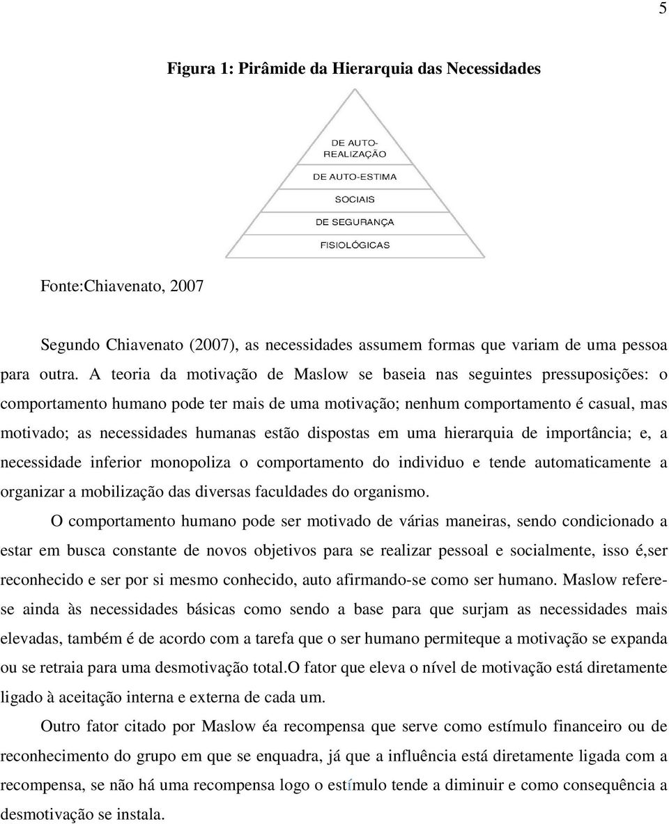 estão dispostas em uma hierarquia de importância; e, a necessidade inferior monopoliza o comportamento do individuo e tende automaticamente a organizar a mobilização das diversas faculdades do