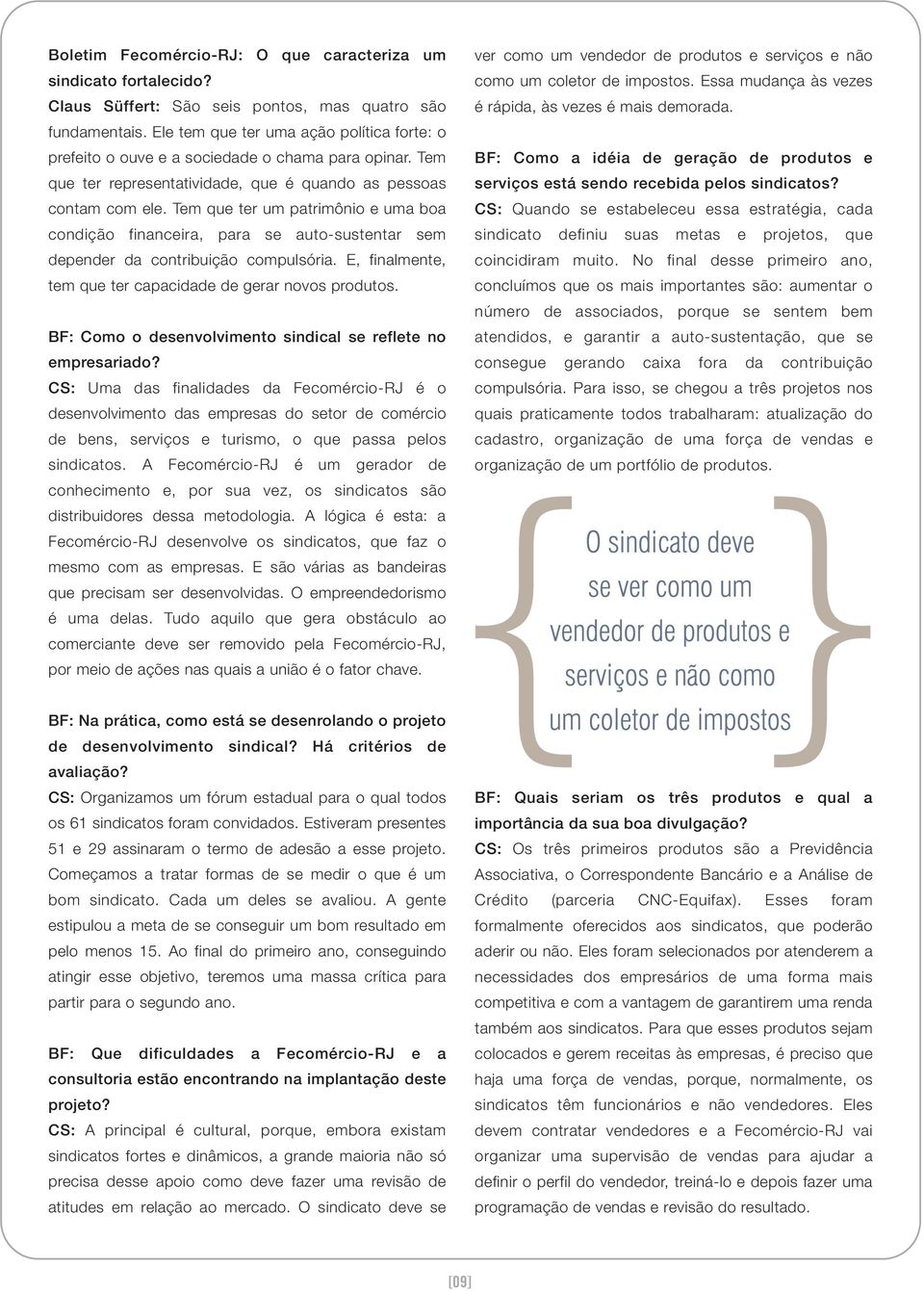 Tem que ter um patrimônio e uma boa condição financeira, para se auto-sustentar sem depender da contribuição compulsória. E, finalmente, tem que ter capacidade de gerar novos produtos.