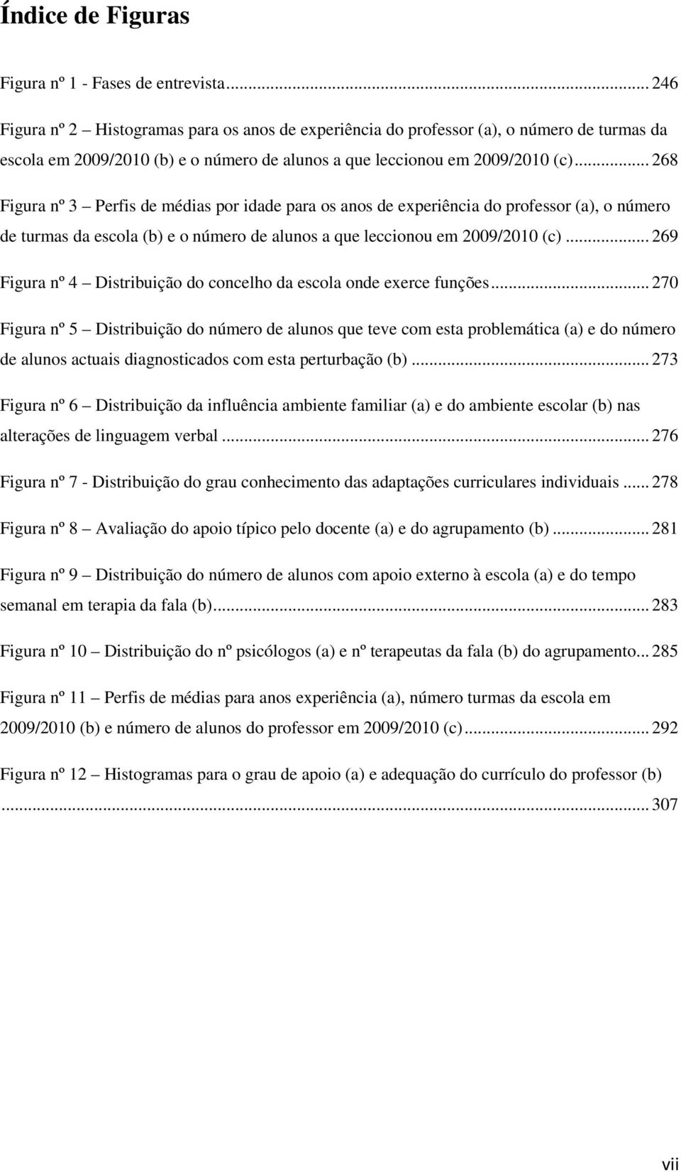 .. 268 Figura nº 3 Perfis de médias por idade para os anos de experiência do professor (a), o número de turmas da escola (b) e o número de alunos a que leccionou em 2009/2010 (c).