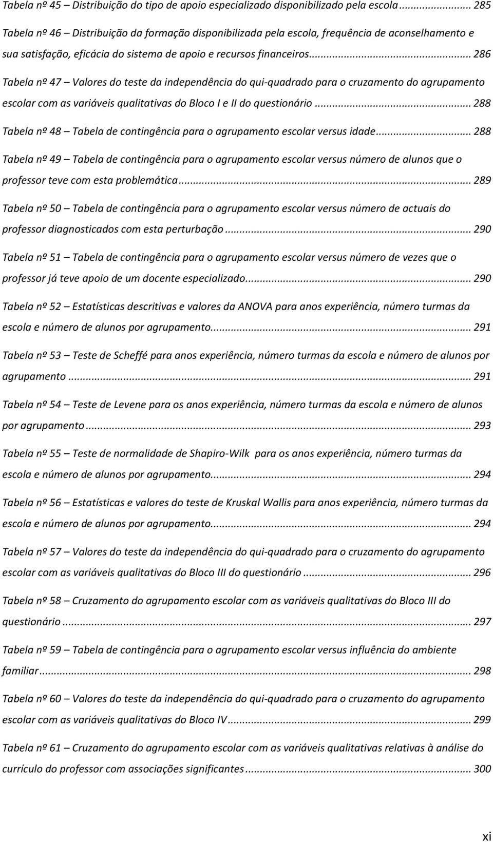 .. 286 Tabela nº 47 Valores do teste da independência do qui-quadrado para o cruzamento do agrupamento escolar com as variáveis qualitativas do Bloco I e II do questionário.