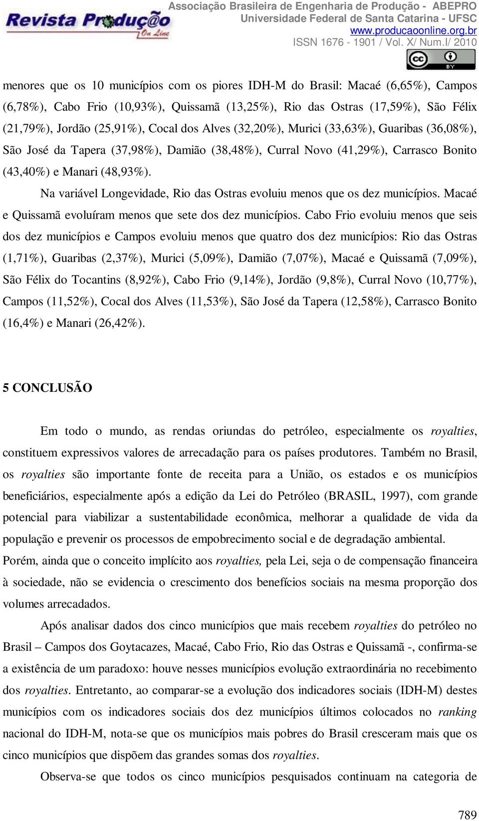 Na variável Longevidade, Rio das Ostras evoluiu menos que os dez municípios. Macaé e Quissamã evoluíram menos que sete dos dez municípios.