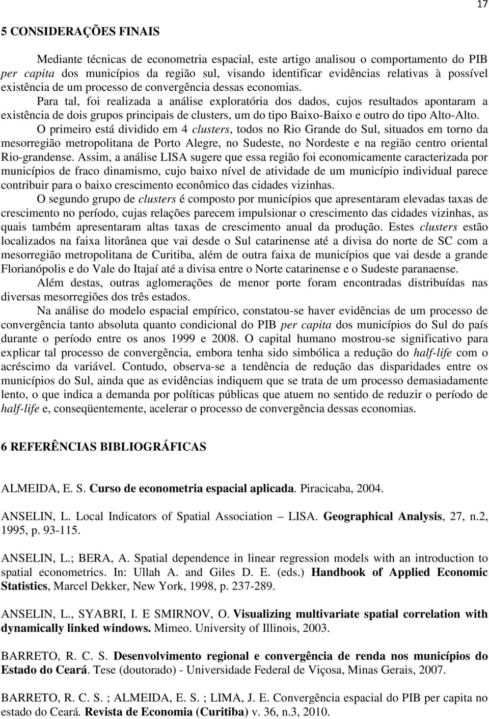 Para tal, fo realzada a análse exploratóra dos dados, cujos resultados apontaram a exstênca de dos grupos prncpas de clusters, um do tpo Baxo-Baxo e outro do tpo Alto-Alto.