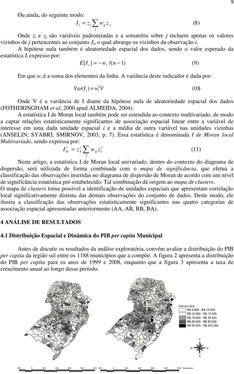 A varânca deste ndcador é dada por: 9 Var( I ) = w 2 V (10) Onde V é a varânca de I dante da hpótese nula de aleatoredade espacal dos dados (FOTHERINGHAM et al, 2000 apud ALMEIDA, 2004).