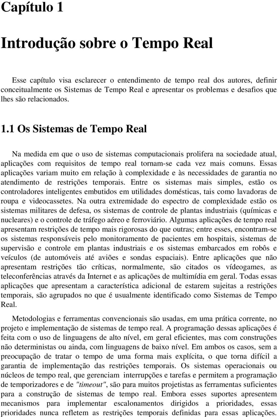 1 Os Sistemas de Tempo Real Na medida em que o uso de sistemas computacionais prolifera na sociedade atual, aplicações com requisitos de tempo real tornam-se cada vez mais comuns.