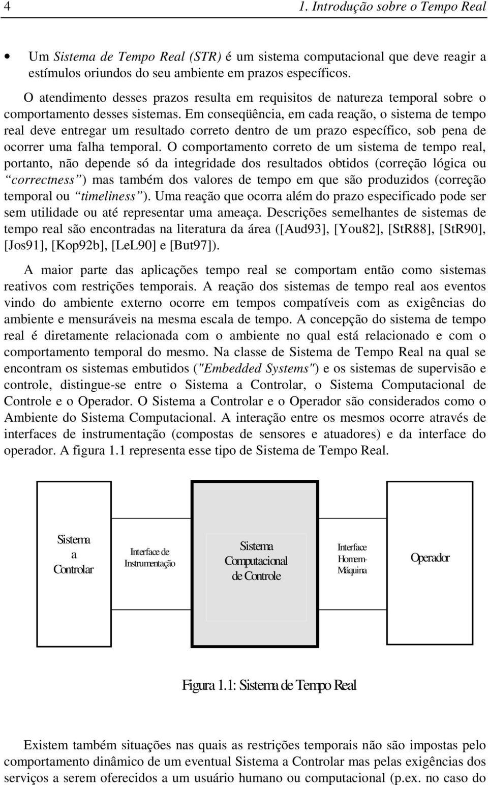 Em conseqüência, em cada reação, o sistema de tempo real deve entregar um resultado correto dentro de um prazo específico, sob pena de ocorrer uma falha temporal.