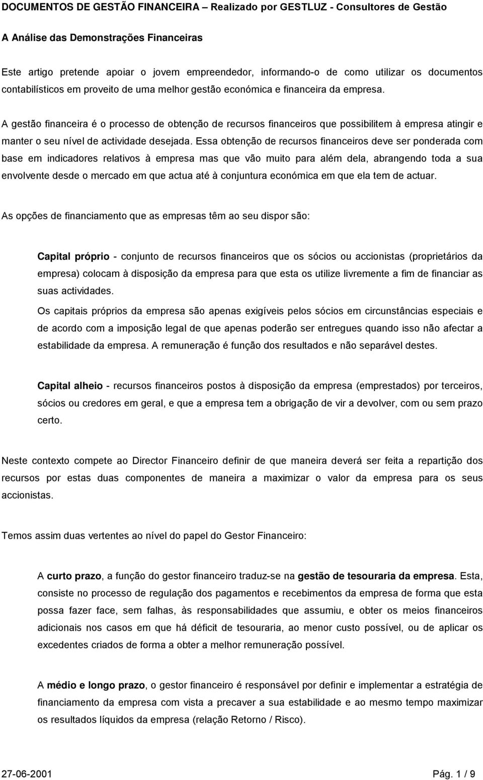 A gestão financeira é o processo de obtenção de recursos financeiros que possibilitem à empresa atingir e manter o seu nível de actividade desejada.