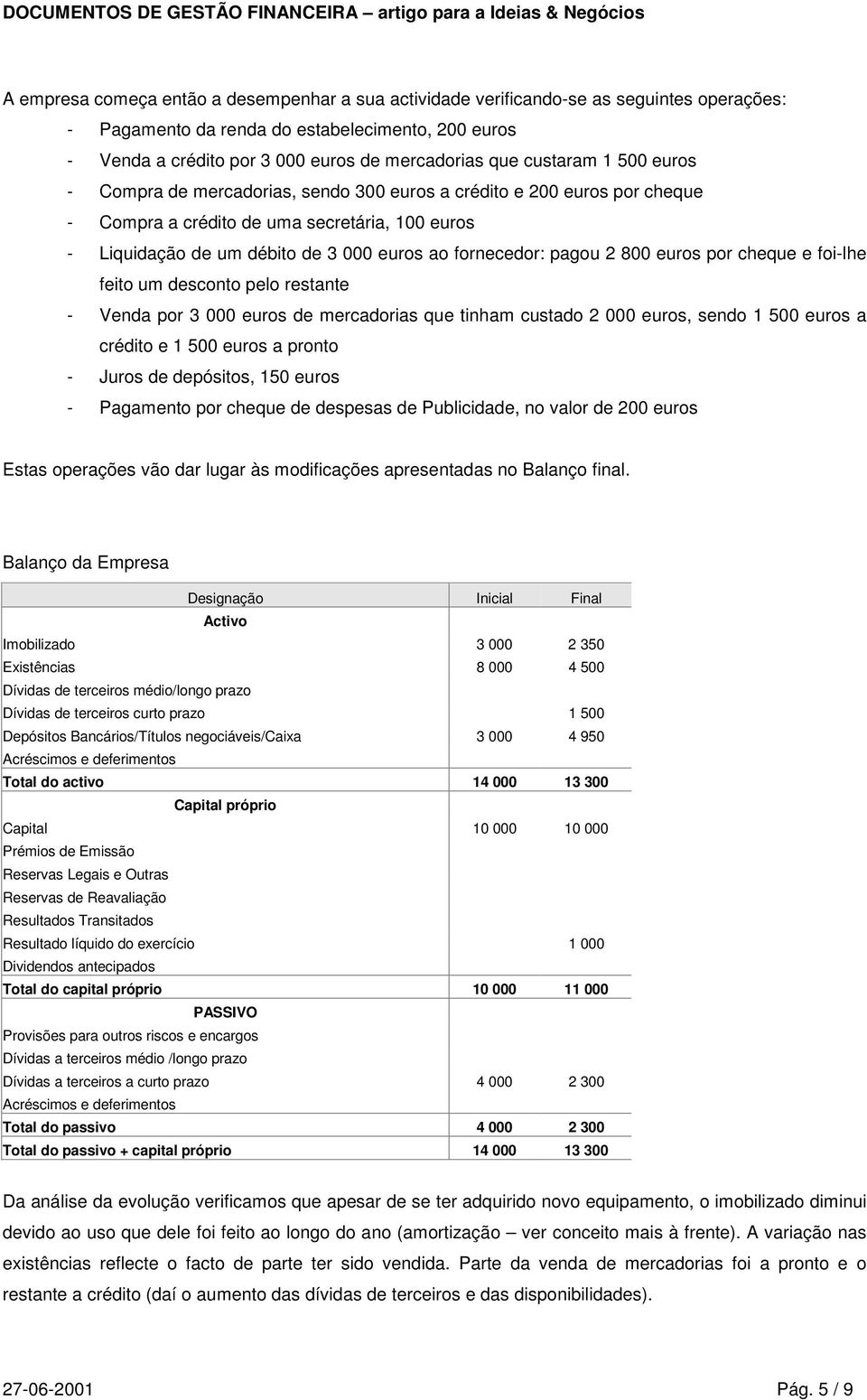 pagou 2 800 euros por cheque e foi-lhe feito um desconto pelo restante - Venda por 3 000 euros de mercadorias que tinham custado 2 000 euros, sendo 1 500 euros a crédito e 1 500 euros a pronto -