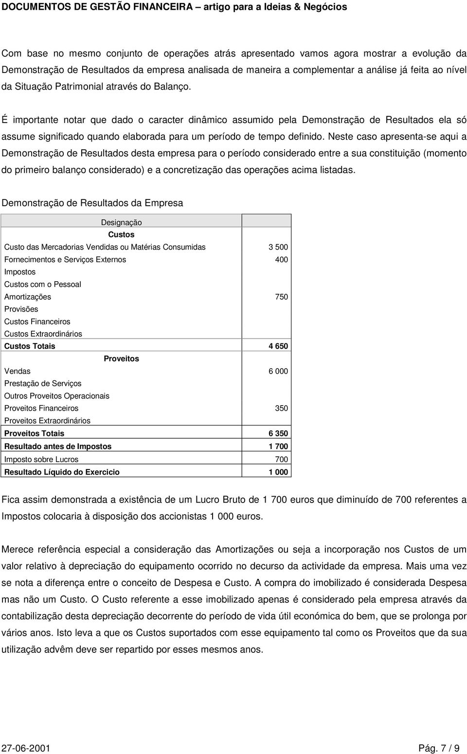 É importante notar que dado o caracter dinâmico assumido pela Demonstração de Resultados ela só assume significado quando elaborada para um período de tempo definido.