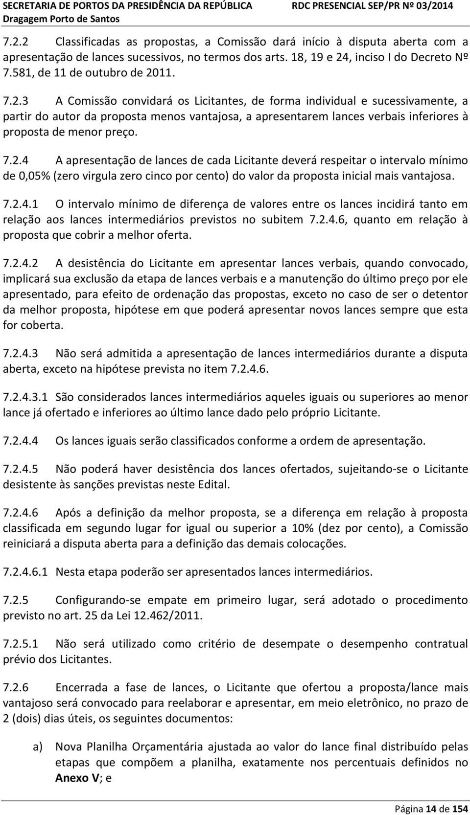 11. 7.2.3 A Comissão convidará os Licitantes, de forma individual e sucessivamente, a partir do autor da proposta menos vantajosa, a apresentarem lances verbais inferiores à proposta de menor preço.