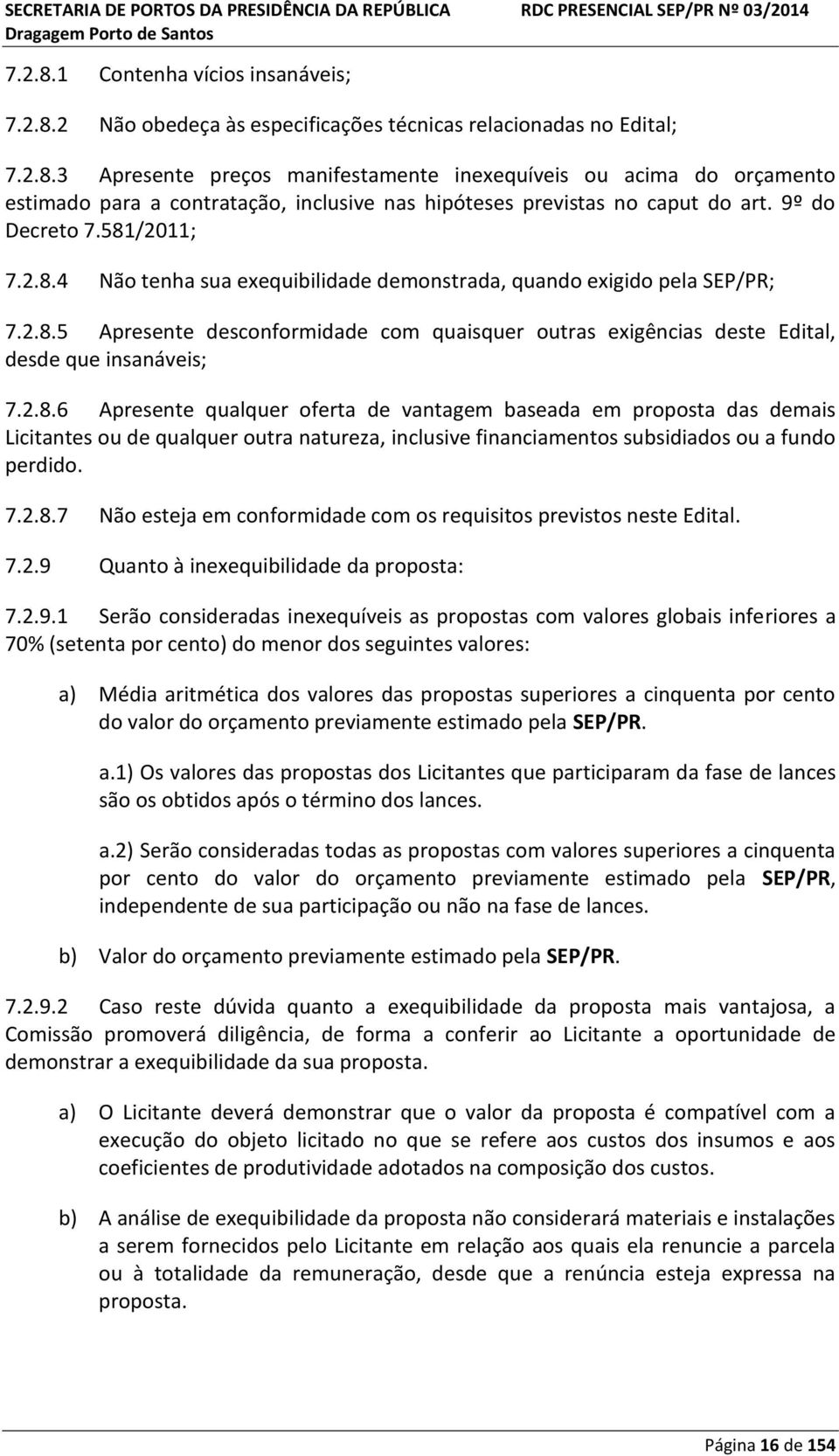 2.8.6 Apresente qualquer oferta de vantagem baseada em proposta das demais Licitantes ou de qualquer outra natureza, inclusive financiamentos subsidiados ou a fundo perdido. 7.2.8.7 Não esteja em conformidade com os requisitos previstos neste Edital.