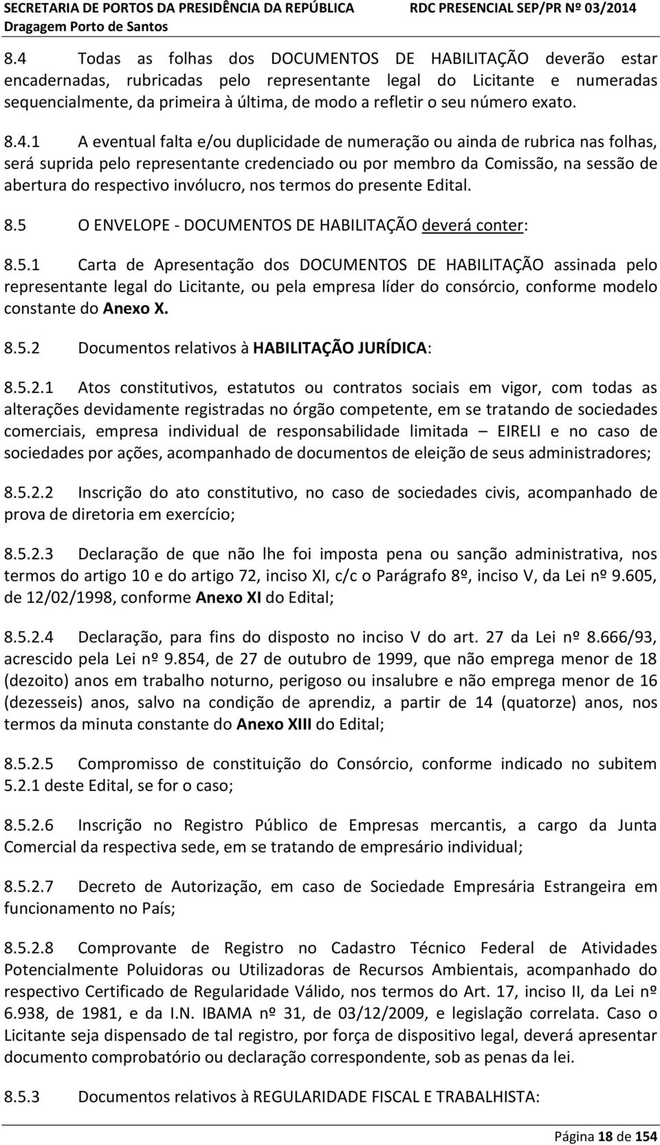 1 A eventual falta e/ou duplicidade de numeração ou ainda de rubrica nas folhas, será suprida pelo representante credenciado ou por membro da Comissão, na sessão de abertura do respectivo invólucro,