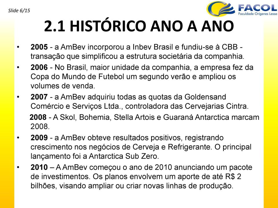 2007 - a AmBev adquiriu todas as quotas da Goldensand Comércio e Serviços Ltda., controladora das Cervejarias Cintra. 2008 - A Skol, Bohemia, Stella Artois e Guaraná Antarctica marcam 2008.